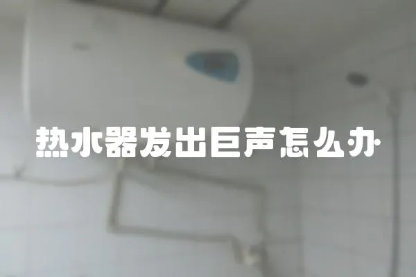 熱水器發出巨聲怎么辦