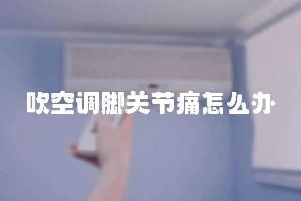 吹空調腳關節痛怎么辦