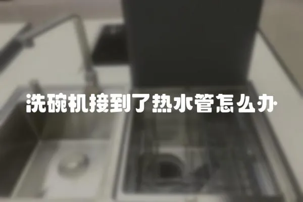洗碗機接到了熱水管怎么辦