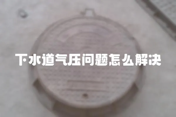 下水道氣壓問題怎么解決