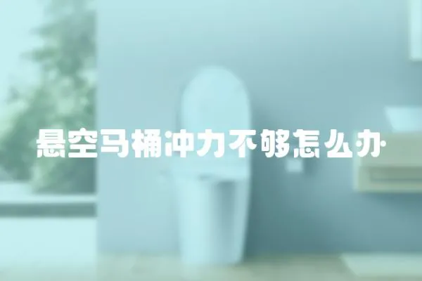 懸空馬桶沖力不夠怎么辦