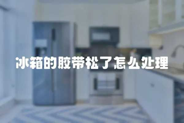 冰箱的膠帶松了怎么處理