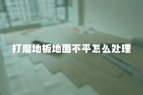 打磨地板地面不平怎么處理