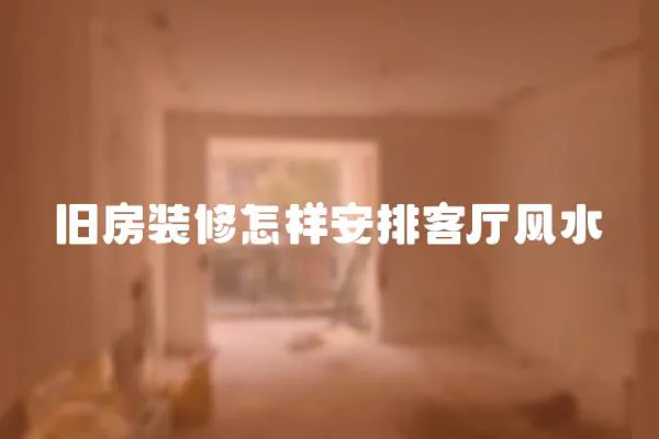 舊房裝修怎樣安排客廳風(fēng)水