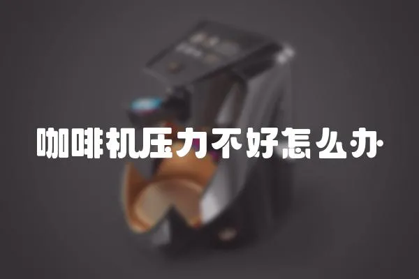 咖啡機壓力不好怎么辦
