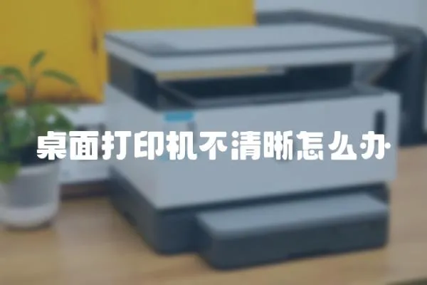 桌面打印機不清晰怎么辦