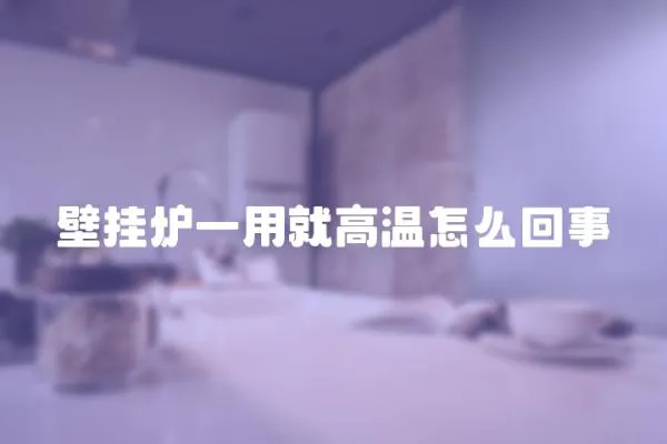 壁挂炉一用就高温怎么回事