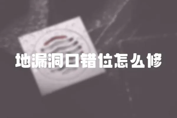 地漏洞口錯位怎么修