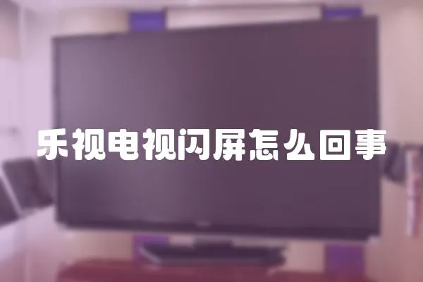 樂視電視閃屏怎么回事