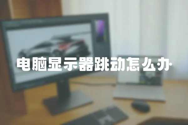 電腦顯示器跳動怎么辦