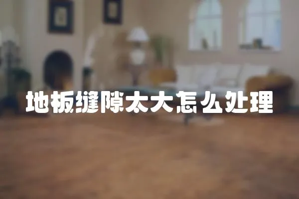 地板縫隙太大怎么處理