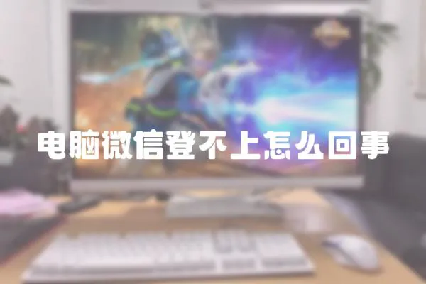 電腦微信登不上怎么回事