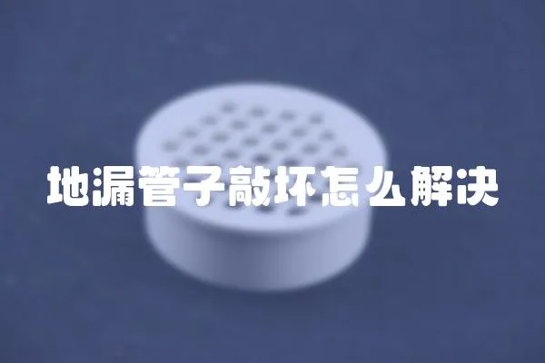 地漏管子敲壞怎么解決