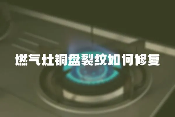 燃?xì)庠钽~盤裂紋如何修復(fù)