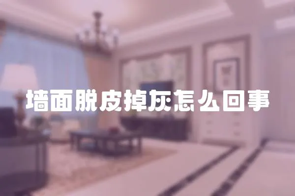 墻面脫皮掉灰怎么回事