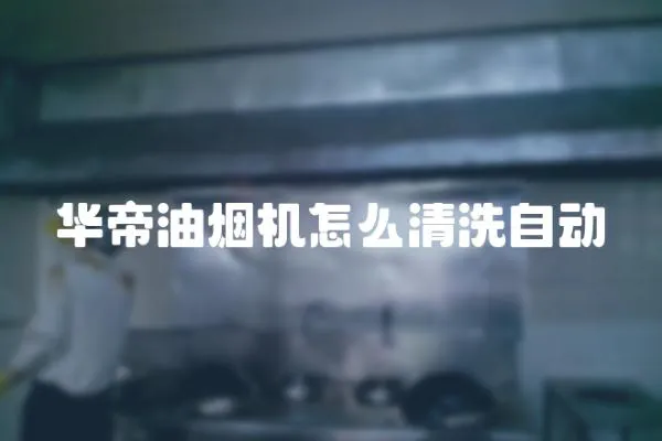 華帝油煙機怎么清洗自動