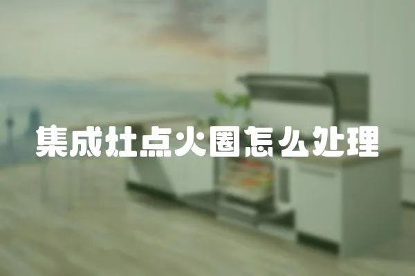 集成灶點(diǎn)火圈怎么處理