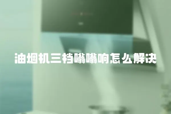 油煙機三檔嗡嗡響怎么解決