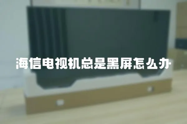 海信電視機總是黑屏怎么辦