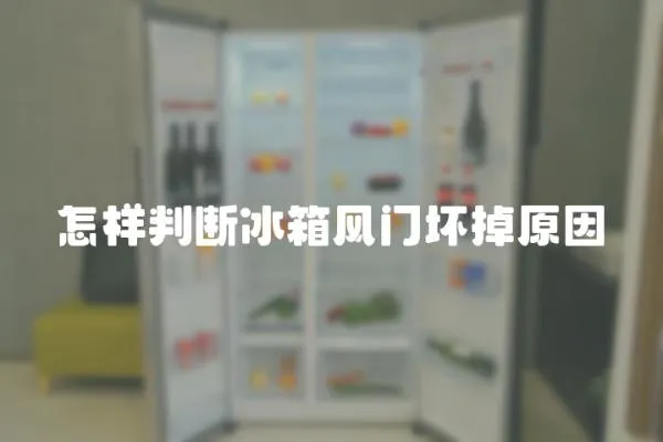 怎樣判斷冰箱風門壞掉原因