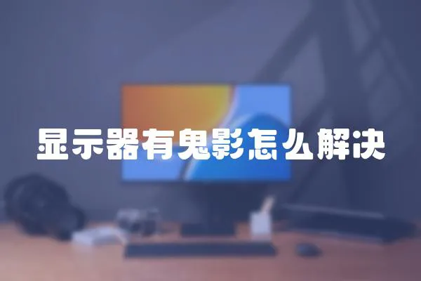 顯示器有鬼影怎么解決