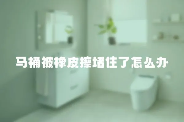 馬桶被橡皮擦堵住了怎么辦