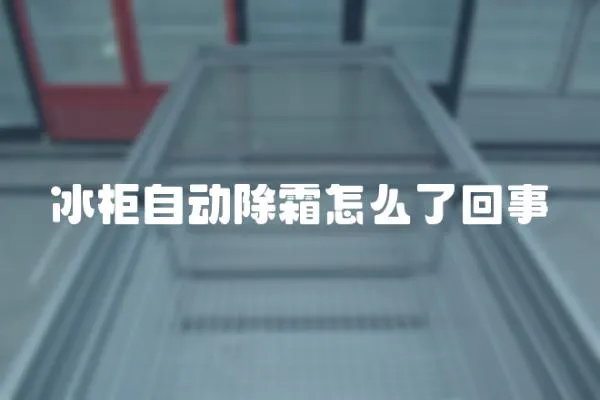 冰柜自動除霜怎么了回事