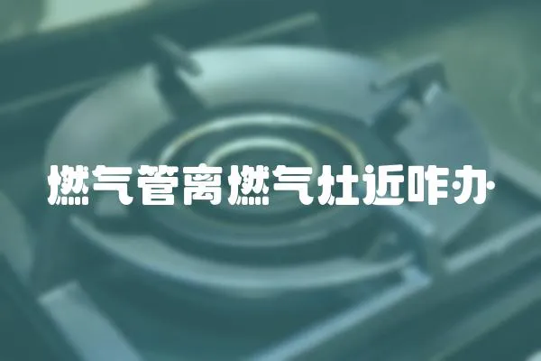 燃氣管離燃氣灶近咋辦