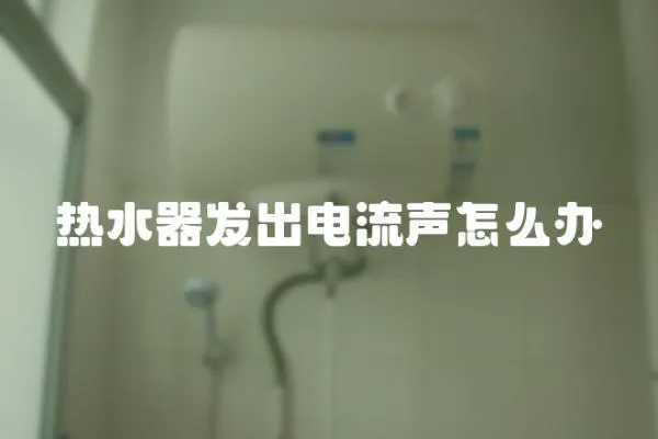 熱水器發(fā)出電流聲怎么辦