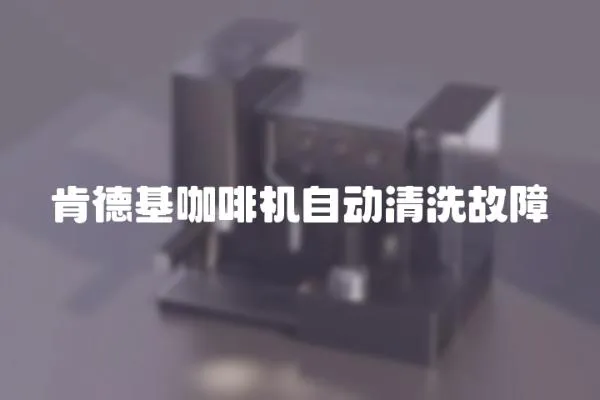 肯德基咖啡機自動清洗故障