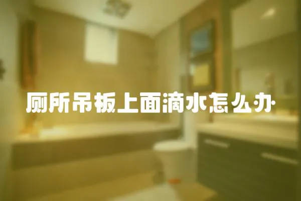 廁所吊板上面滴水怎么辦