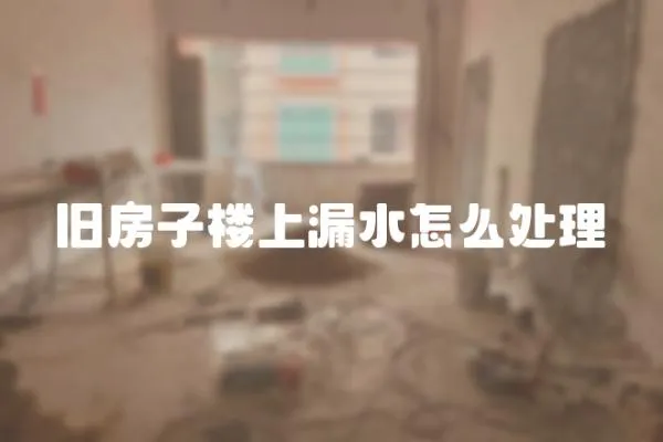舊房子樓上漏水怎么處理