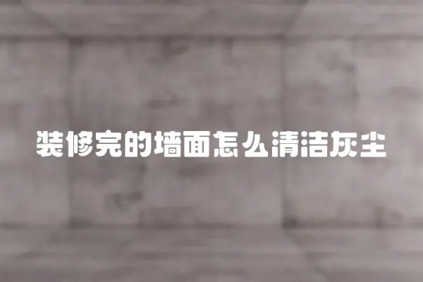 裝修完的墻面怎么清潔灰塵