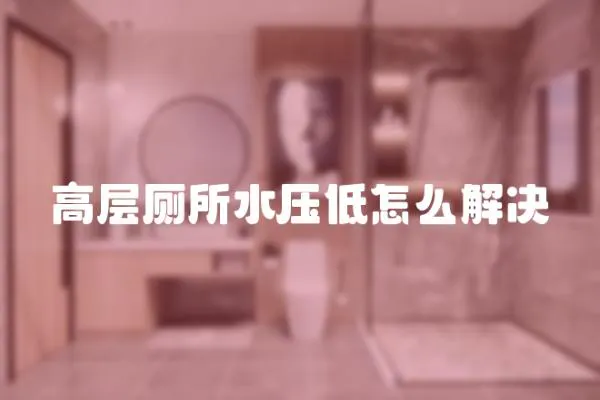 高層廁所水壓低怎么解決