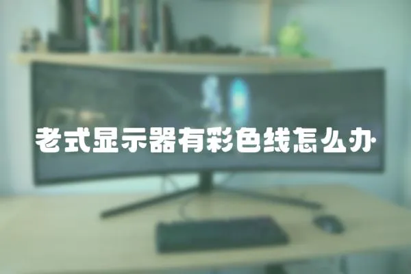 老式顯示器有彩色線怎么辦