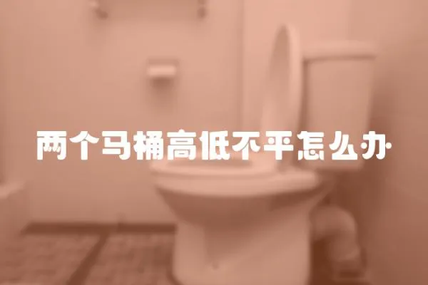 兩個馬桶高低不平怎么辦