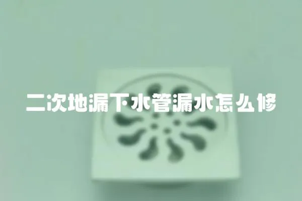 二次地漏下水管漏水怎么修