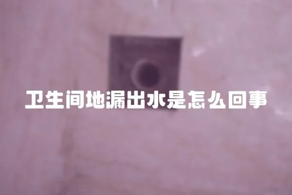 衛(wèi)生間地漏出水是怎么回事