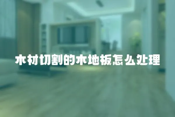 木材切割的木地板怎么處理