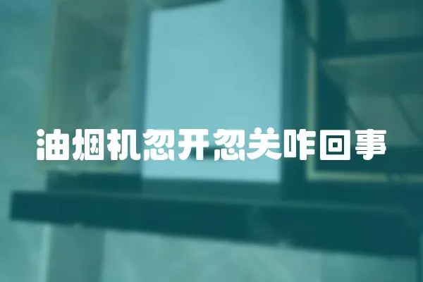 油煙機忽開忽關咋回事