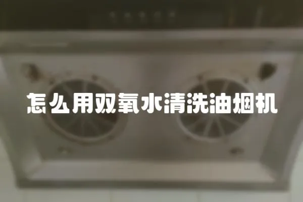 怎么用雙氧水清洗油煙機