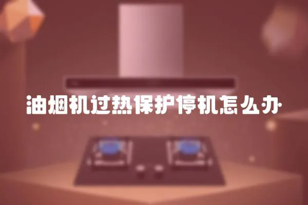 油煙機過熱保護停機怎么辦