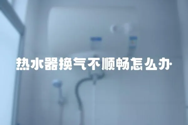 热水器换气不顺畅怎么办