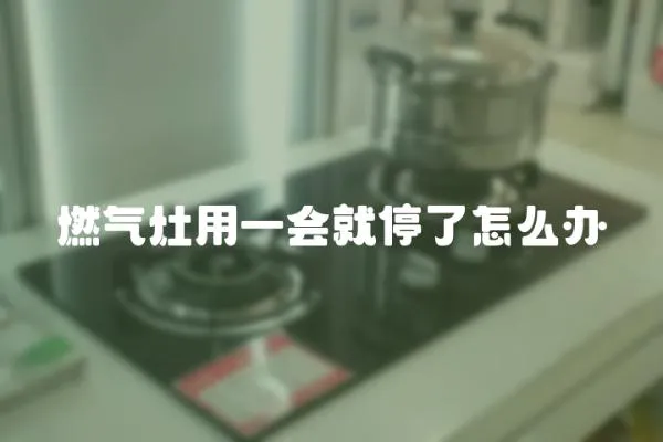 燃氣灶用一會就停了怎么辦