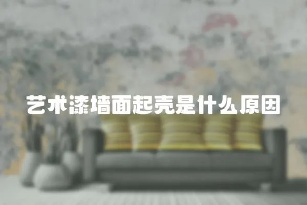 藝術漆墻面起殼是什么原因