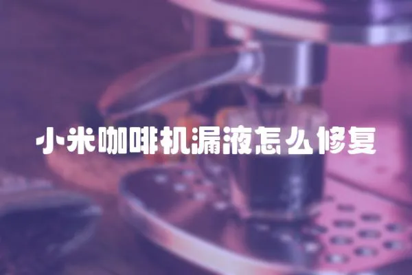 小米咖啡機漏液怎么修復
