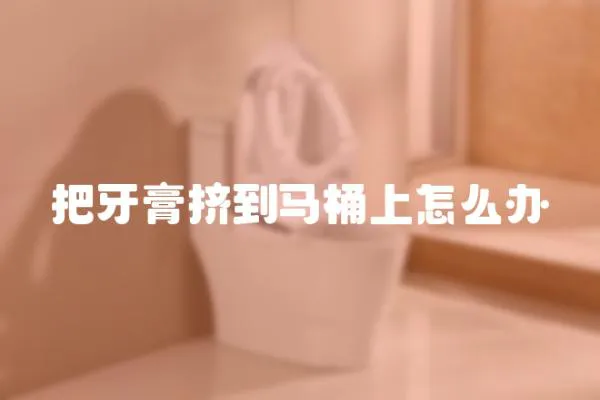 把牙膏擠到馬桶上怎么辦