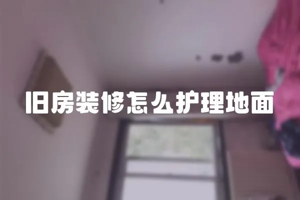 舊房裝修怎么護(hù)理地面