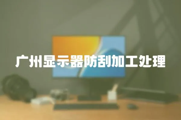 廣州顯示器防刮加工處理