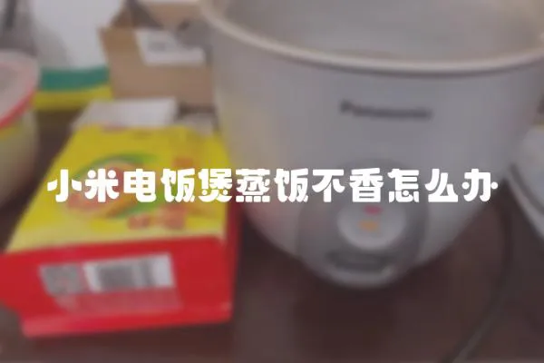 小米電飯煲蒸飯不香怎么辦